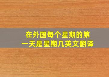 在外国每个星期的第一天是星期几英文翻译