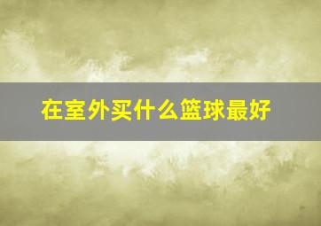 在室外买什么篮球最好