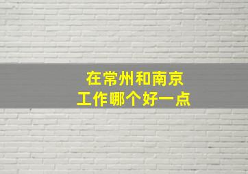 在常州和南京工作哪个好一点