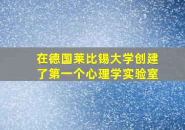 在德国莱比锡大学创建了第一个心理学实验室