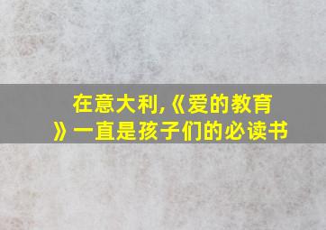 在意大利,《爱的教育》一直是孩子们的必读书