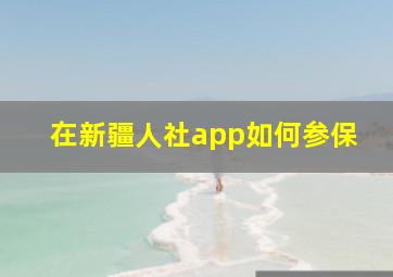 在新疆人社app如何参保