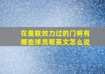 在曼联效力过的门将有哪些球员呢英文怎么说