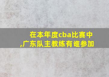 在本年度cba比赛中,广东队主教练有谁参加