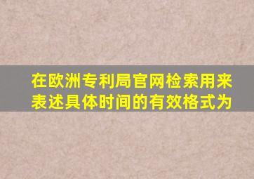 在欧洲专利局官网检索用来表述具体时间的有效格式为