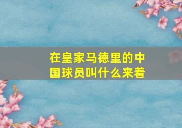 在皇家马德里的中国球员叫什么来着