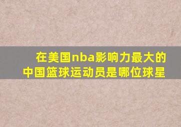 在美国nba影响力最大的中国篮球运动员是哪位球星