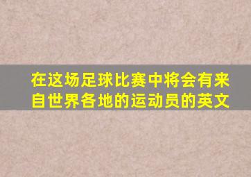 在这场足球比赛中将会有来自世界各地的运动员的英文