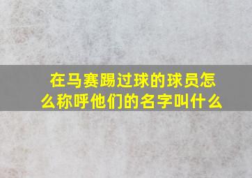 在马赛踢过球的球员怎么称呼他们的名字叫什么