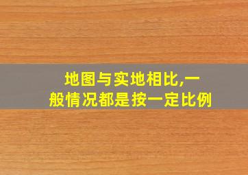 地图与实地相比,一般情况都是按一定比例