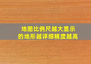 地图比例尺越大显示的地形越详细精度越高