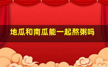 地瓜和南瓜能一起熬粥吗