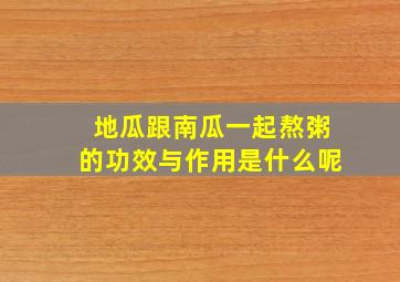 地瓜跟南瓜一起熬粥的功效与作用是什么呢