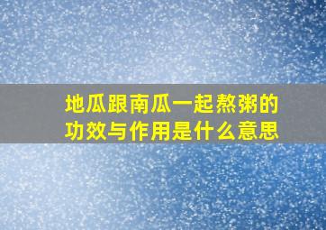 地瓜跟南瓜一起熬粥的功效与作用是什么意思