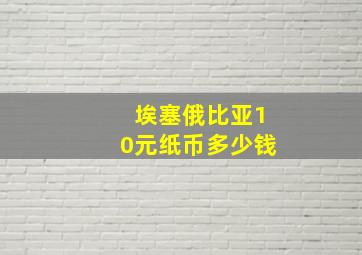 埃塞俄比亚10元纸币多少钱