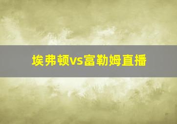 埃弗顿vs富勒姆直播