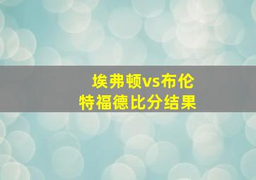 埃弗顿vs布伦特福德比分结果