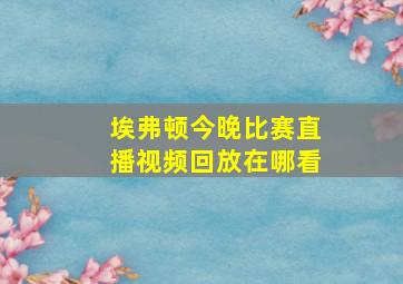 埃弗顿今晚比赛直播视频回放在哪看