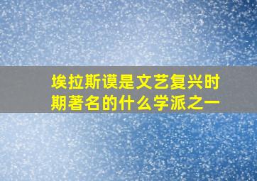 埃拉斯谟是文艺复兴时期著名的什么学派之一