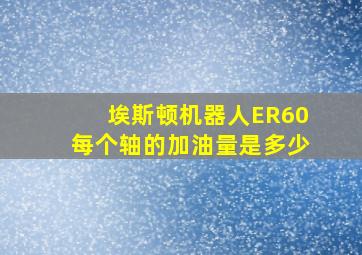 埃斯顿机器人ER60每个轴的加油量是多少