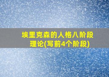 埃里克森的人格八阶段理论(写前4个阶段)