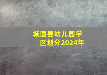 城固县幼儿园学区划分2024年