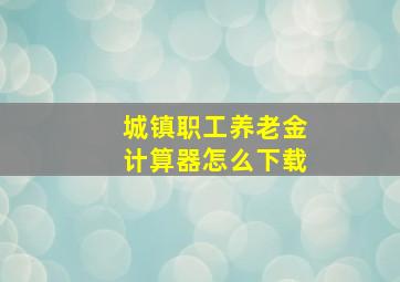 城镇职工养老金计算器怎么下载