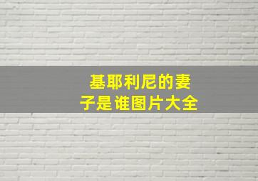 基耶利尼的妻子是谁图片大全