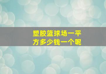 塑胶篮球场一平方多少钱一个呢