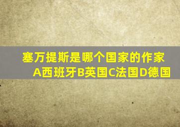 塞万提斯是哪个国家的作家A西班牙B英国C法国D德国