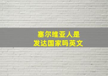 塞尔维亚人是发达国家吗英文