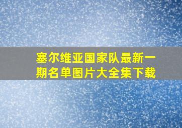 塞尔维亚国家队最新一期名单图片大全集下载