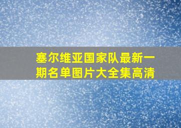 塞尔维亚国家队最新一期名单图片大全集高清