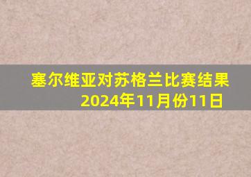 塞尔维亚对苏格兰比赛结果2024年11月份11日