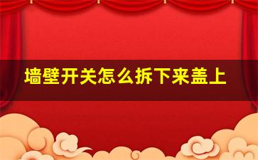 墙壁开关怎么拆下来盖上