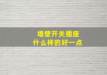 墙壁开关插座什么样的好一点