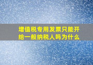 增值税专用发票只能开给一般纳税人吗为什么