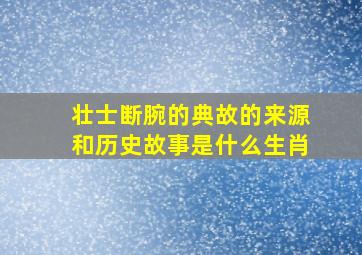 壮士断腕的典故的来源和历史故事是什么生肖