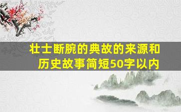 壮士断腕的典故的来源和历史故事简短50字以内