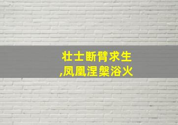 壮士断臂求生,凤凰涅槃浴火