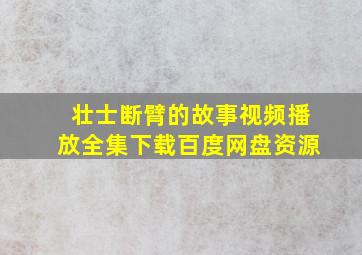 壮士断臂的故事视频播放全集下载百度网盘资源