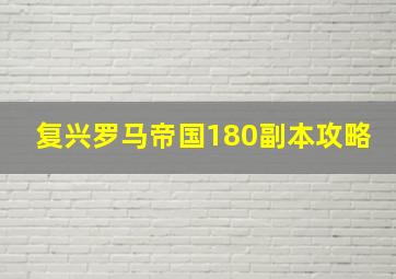 复兴罗马帝国180副本攻略