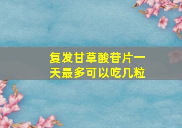 复发甘草酸苷片一天最多可以吃几粒