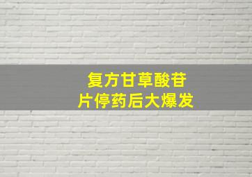 复方甘草酸苷片停药后大爆发