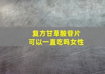 复方甘草酸苷片可以一直吃吗女性