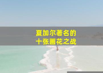 夏加尔著名的十张画花之战