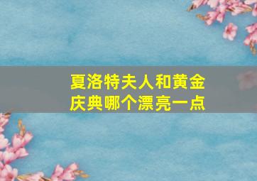 夏洛特夫人和黄金庆典哪个漂亮一点