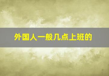 外国人一般几点上班的