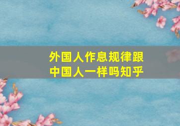 外国人作息规律跟中国人一样吗知乎