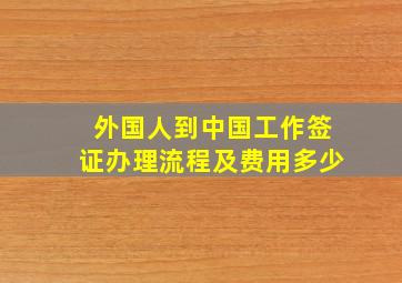 外国人到中国工作签证办理流程及费用多少